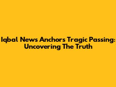 Iqbal News Anchor's Tragic Passing: Uncovering The Truth
