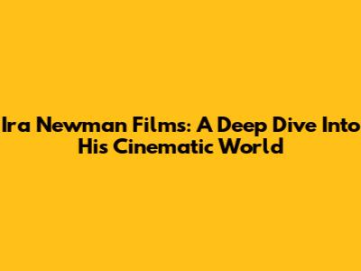 Ira Newman Films: A Deep Dive Into His Cinematic World