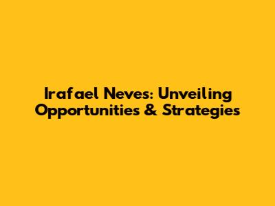 Irafael Neves: Unveiling Opportunities & Strategies