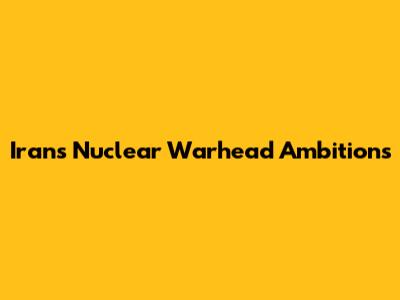 Iran's Nuclear Warhead Ambitions