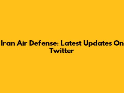 Iran Air Defense: Latest Updates On Twitter
