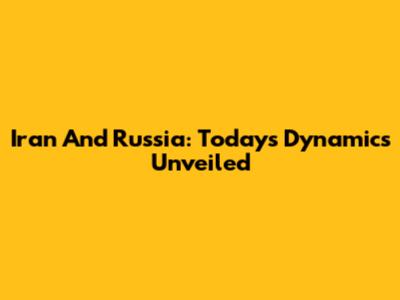 Iran And Russia: Today's Dynamics Unveiled