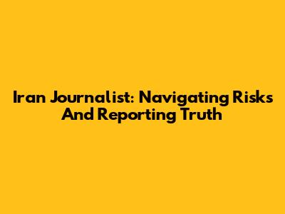 Iran Journalist: Navigating Risks And Reporting Truth