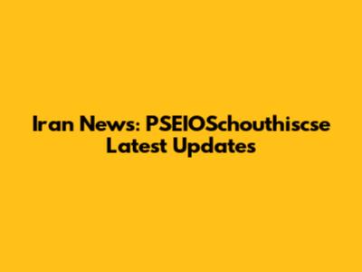 Iran News: PSEIOSchouthiscse Latest Updates