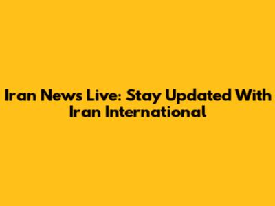 Iran News Live: Stay Updated With Iran International
