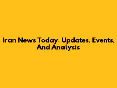 Iran News Today: Updates, Events, And Analysis
