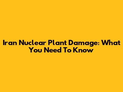Iran Nuclear Plant Damage: What You Need To Know