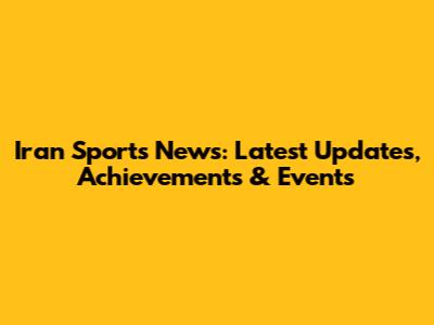 Iran Sports News: Latest Updates, Achievements & Events