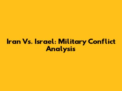Iran Vs. Israel: Military Conflict Analysis