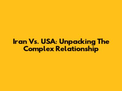 Iran Vs. USA: Unpacking The Complex Relationship