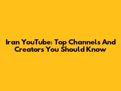 Iran YouTube: Top Channels And Creators You Should Know