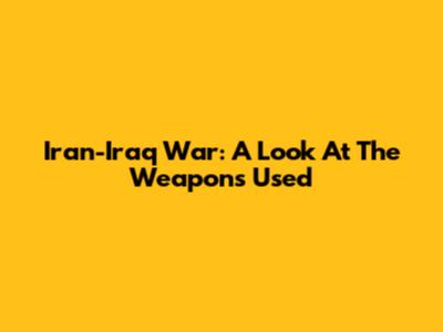 Iran-Iraq War: A Look At The Weapons Used