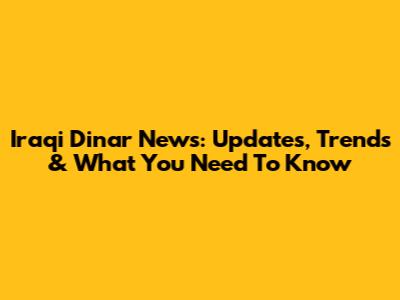 Iraqi Dinar News: Updates, Trends & What You Need To Know