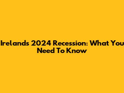 Ireland's 2024 Recession: What You Need To Know