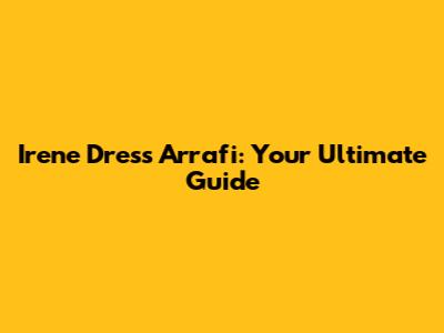 Irene Dress Arrafi: Your Ultimate Guide