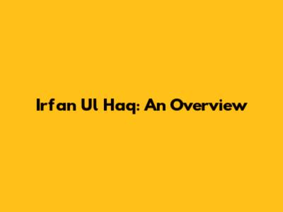 Irfan Ul Haq: An Overview