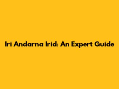 Iri Andarna Irid: An Expert Guide