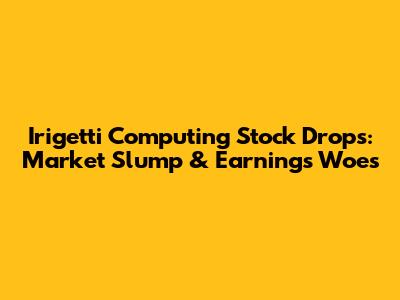 Irigetti Computing Stock Drops: Market Slump & Earnings Woes