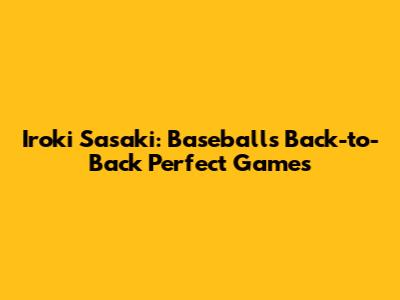 Iroki Sasaki: Baseball's Back-to-Back Perfect Games