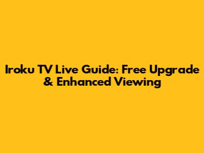 Iroku TV Live Guide: Free Upgrade & Enhanced Viewing