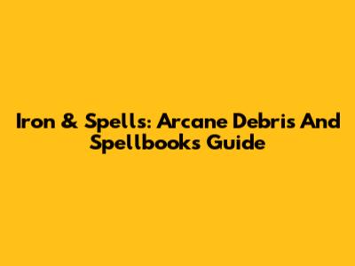 Iron & Spells: Arcane Debris And Spellbooks Guide