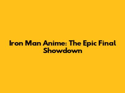 Iron Man Anime: The Epic Final Showdown