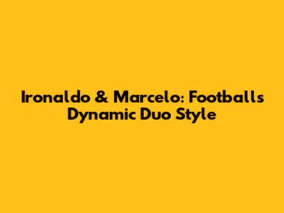 Ironaldo & Marcelo: Football's Dynamic Duo Style