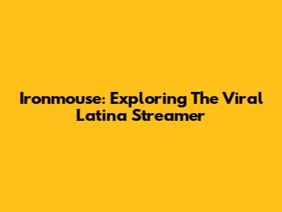 Ironmouse: Exploring The Viral Latina Streamer