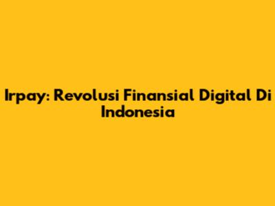 Irpay: Revolusi Finansial Digital Di Indonesia