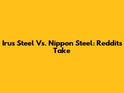 Irus Steel Vs. Nippon Steel: Reddit's Take