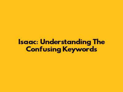 Isaac: Understanding The Confusing Keywords