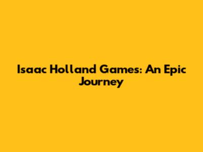 Isaac Holland Games: An Epic Journey