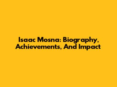 Isaac Mosna: Biography, Achievements, And Impact