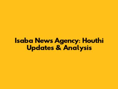 Isaba News Agency: Houthi Updates & Analysis