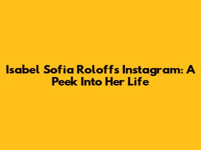 Isabel Sofia Roloff's Instagram: A Peek Into Her Life