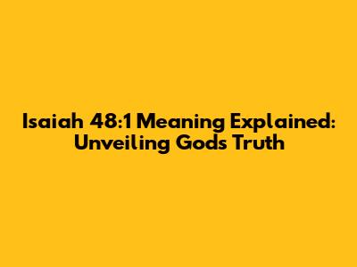 Isaiah 48:1 Meaning Explained: Unveiling God's Truth