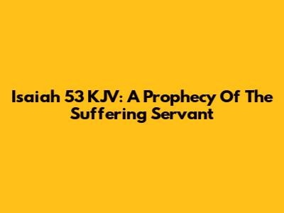 Isaiah 53 KJV: A Prophecy Of The Suffering Servant