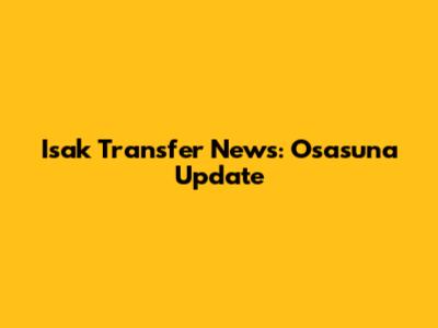 Isak Transfer News: Osasuna Update