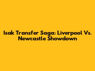 Isak Transfer Saga: Liverpool Vs. Newcastle Showdown