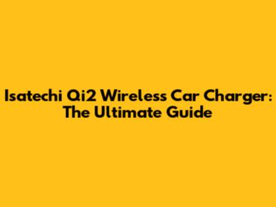 Isatechi Qi2 Wireless Car Charger: The Ultimate Guide