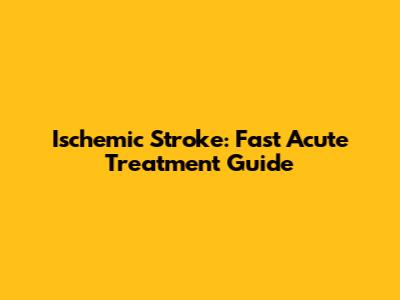 Ischemic Stroke: Fast Acute Treatment Guide