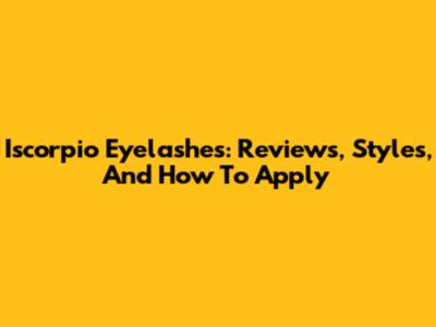 Iscorpio Eyelashes: Reviews, Styles, And How To Apply