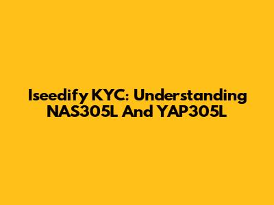 Iseedify KYC: Understanding NAS305L And YAP305L