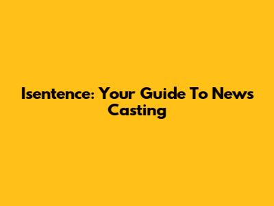 Isentence: Your Guide To News Casting