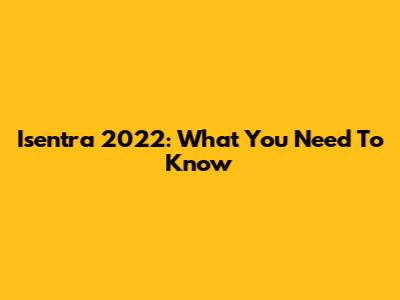 Isentra 2022: What You Need To Know