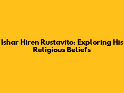 Ishar Hiren Rustavito: Exploring His Religious Beliefs