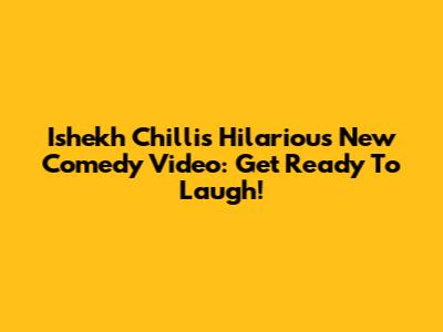 Ishekh Chilli's Hilarious New Comedy Video: Get Ready To Laugh!
