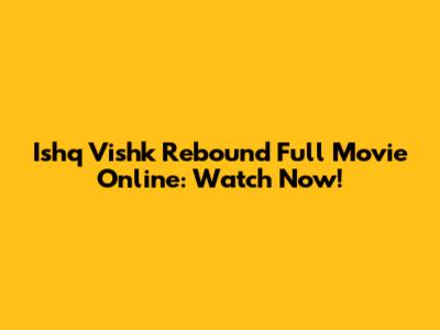 Ishq Vishk Rebound Full Movie Online: Watch Now!