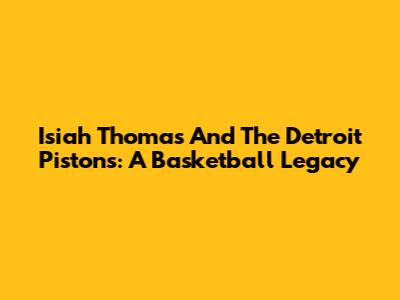 Isiah Thomas And The Detroit Pistons: A Basketball Legacy
