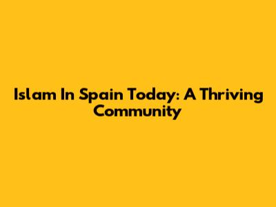 Islam In Spain Today: A Thriving Community